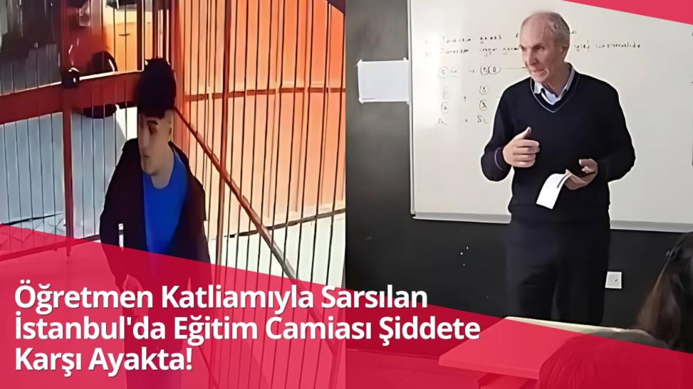 ÖĞRETMEN KATLİAMIYLA SARSILAN İSTANBUL`DA EĞİTİM CAMİASI ŞİDDETE KARŞI AYAKTA