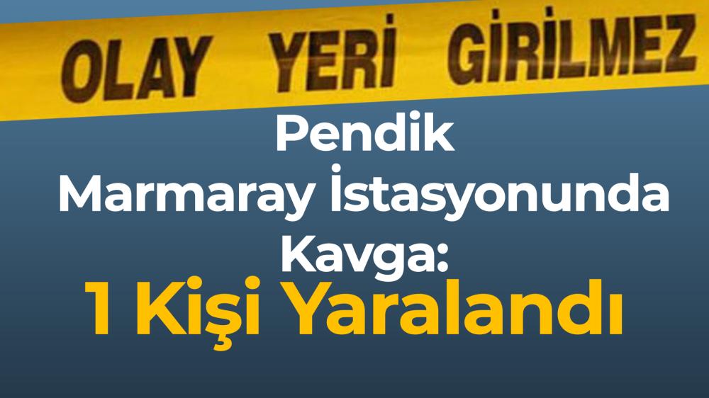 Pendik Marmaray İstasyonunda Kavga: 1 Kişi Yaralandı