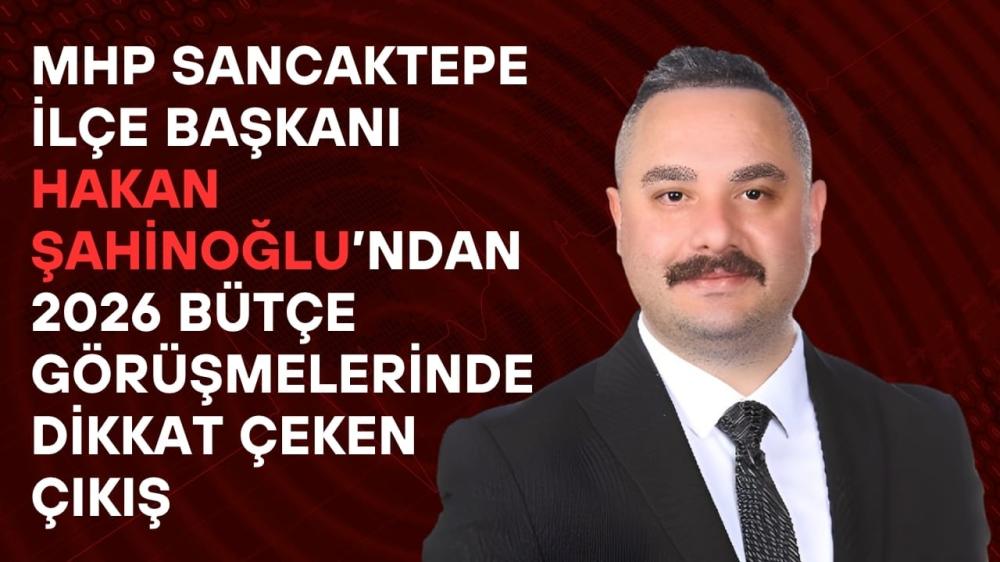 MHP SANCAKTEPE İLÇE BAŞKANI HAKAN ŞAHİNOGLU'NDAN 2026 BÜTÇE GÖRÜŞMELERİNDE DİKKAT ÇEKEN ÇIKIŞ